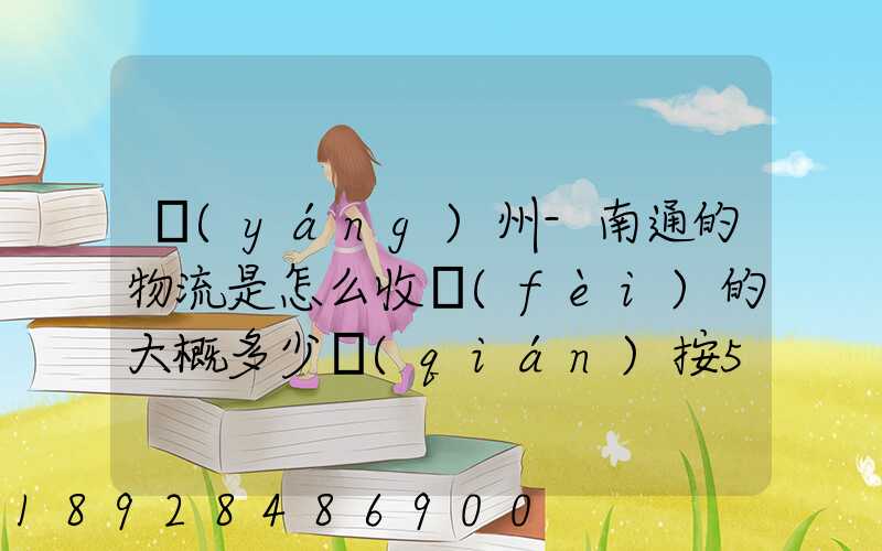 揚(yáng)州-南通的物流是怎么收費(fèi)的大概多少錢(qián)按50斤算!