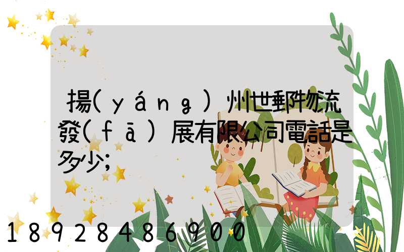 揚(yáng)州世郵物流發(fā)展有限公司電話是多少