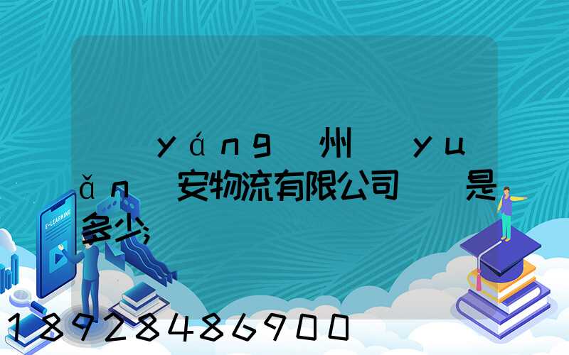 揚(yáng)州遠(yuǎn)安物流有限公司電話是多少