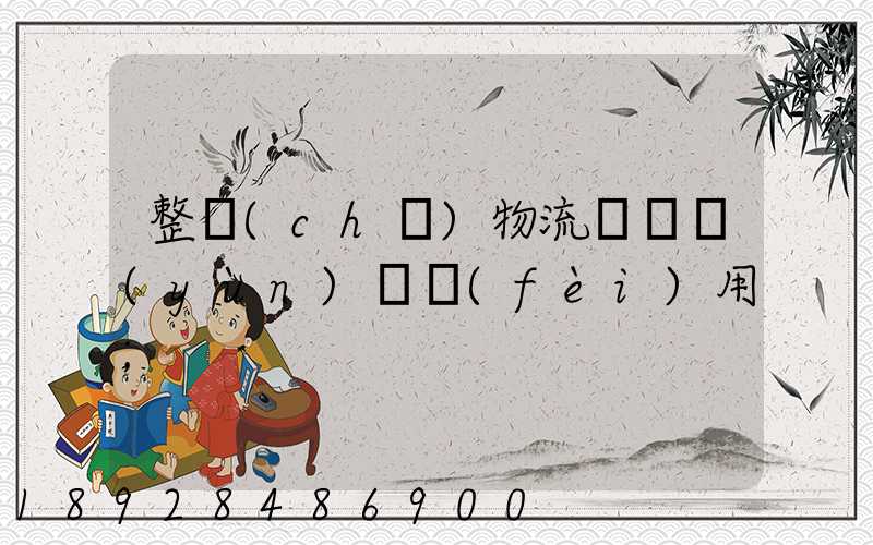 整車(chē)物流專線運(yùn)輸費(fèi)用