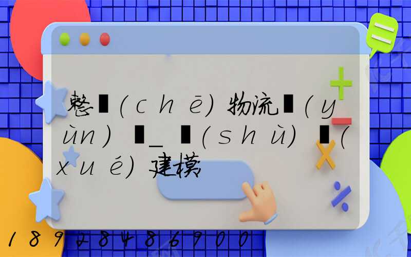 整車(chē)物流運(yùn)輸_數(shù)學(xué)建模