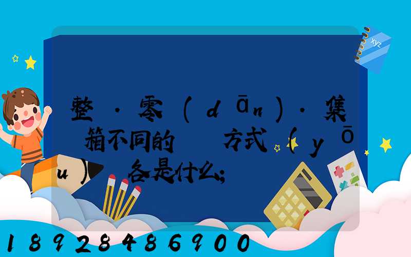 整車.零擔(dān).集裝箱不同的運輸方式優(yōu)勢各是什么