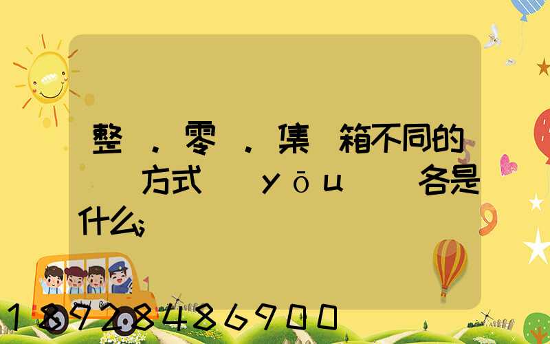 整車.零擔.集裝箱不同的運輸方式優(yōu)勢各是什么