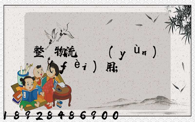 整車物流專線運(yùn)輸費(fèi)用