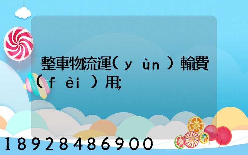 整車物流運(yùn)輸費(fèi)用