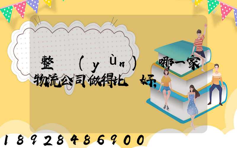 整車運(yùn)輸哪一家物流公司做得比較好
