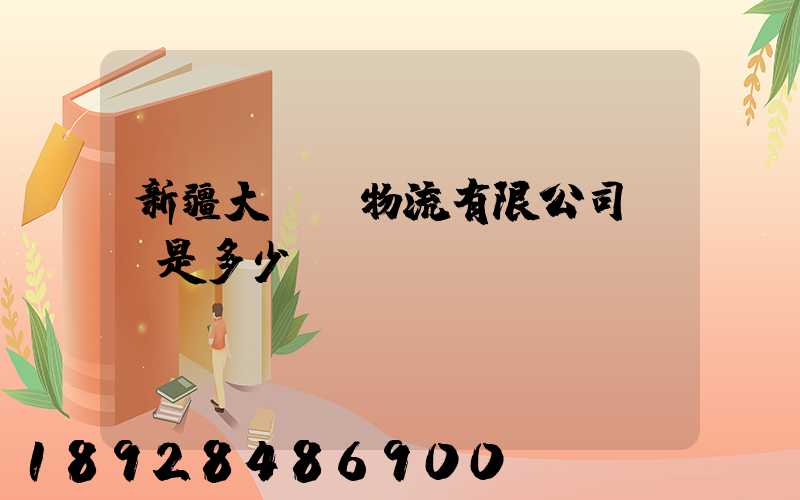 新疆大動脈物流有限公司電話是多少