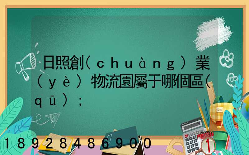 日照創(chuàng)業(yè)物流園屬于哪個區(qū)