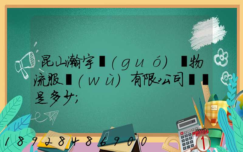 昆山瀚宇國(guó)際物流服務(wù)有限公司電話是多少