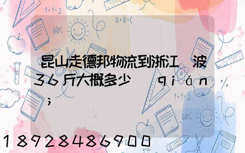 昆山走德邦物流到浙江寧波36斤大概多少錢(qián)