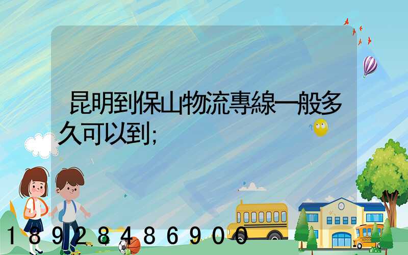 昆明到保山物流專線一般多久可以到