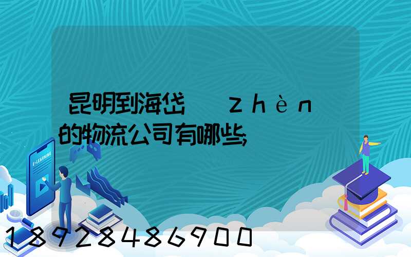 昆明到海岱鎮(zhèn)的物流公司有哪些
