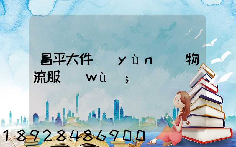 昌平大件運(yùn)輸物流服務(wù)