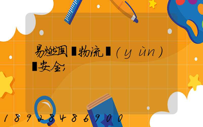 易燃固體物流運(yùn)輸安全