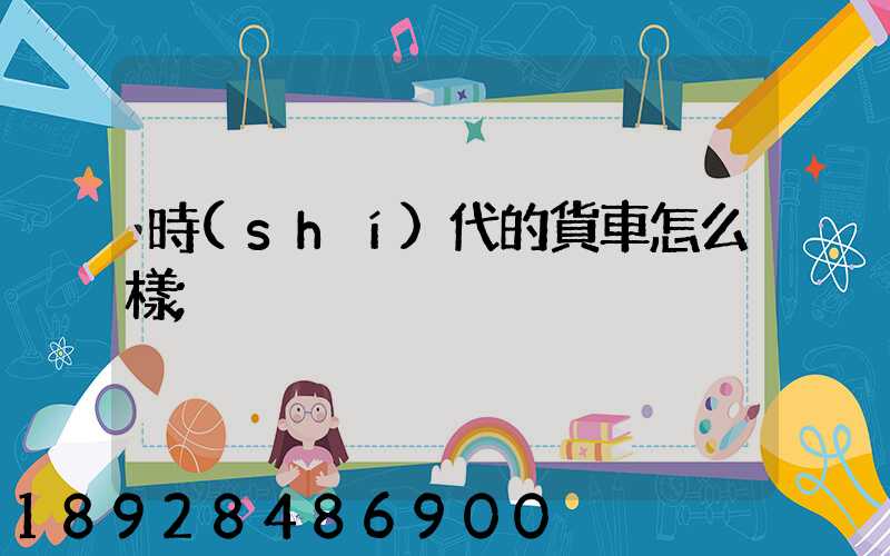 時(shí)代的貨車怎么樣