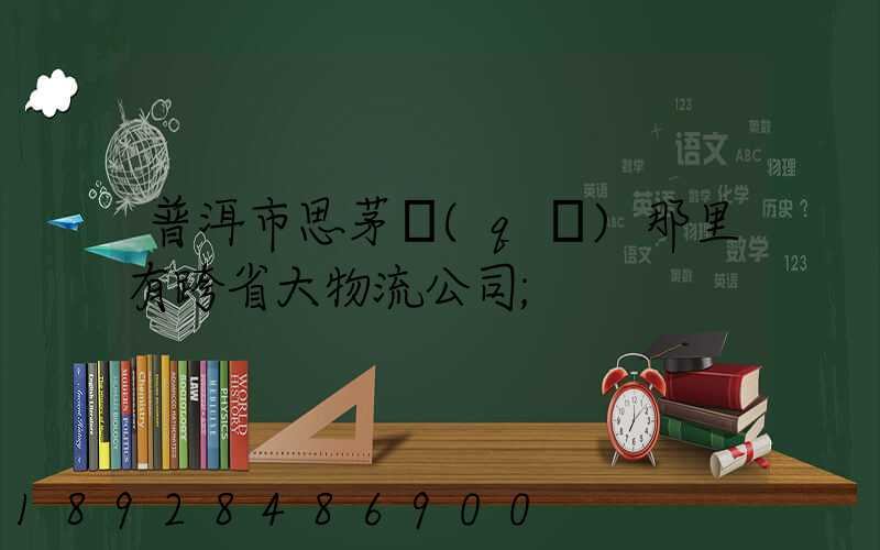 普洱市思茅區(qū)那里有跨省大物流公司