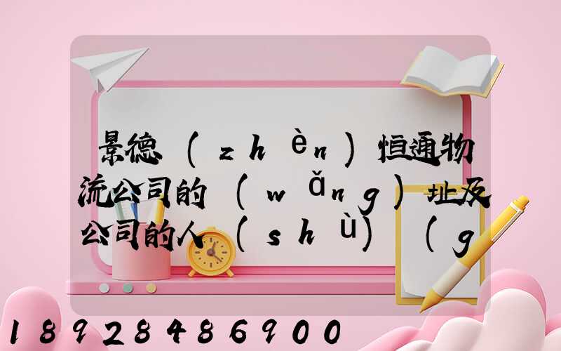 景德鎮(zhèn)恒通物流公司的網(wǎng)址及公司的人數(shù)規(guī)莫