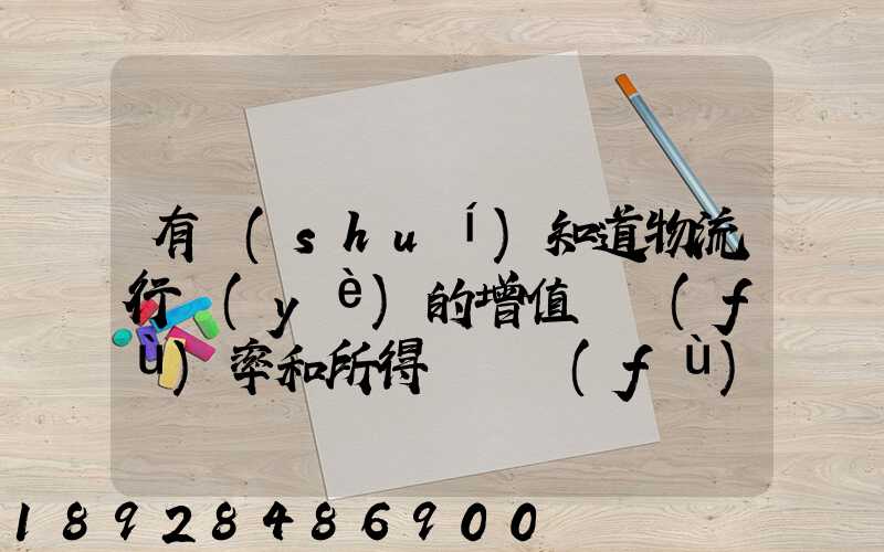 有誰(shuí)知道物流行業(yè)的增值稅負(fù)率和所得稅稅負(fù)率是多少