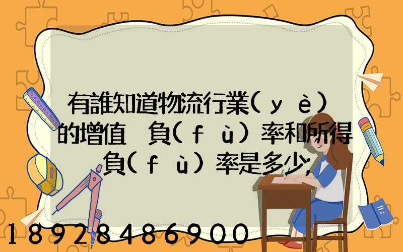 有誰知道物流行業(yè)的增值稅負(fù)率和所得稅稅負(fù)率是多少