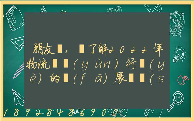 朋友們,誰了解2022年物流貨運(yùn)行業(yè)的發(fā)展趨勢(shì)會(huì)發(fā)展數(shù)字物流嗎