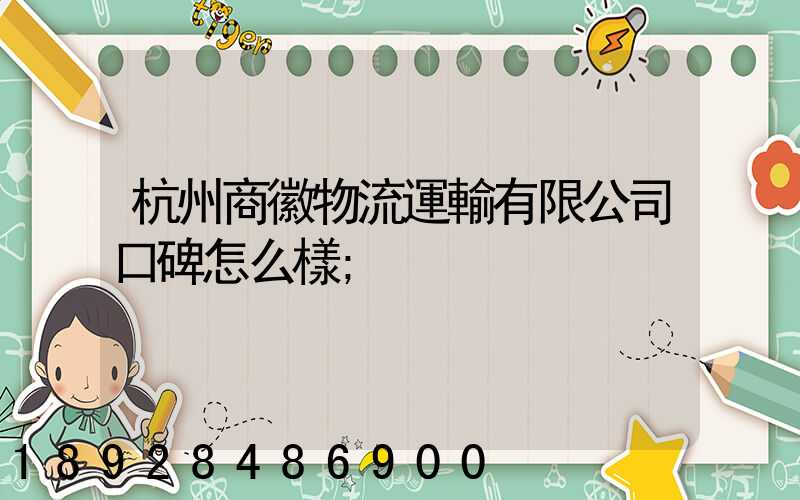 杭州商徽物流運輸有限公司口碑怎么樣