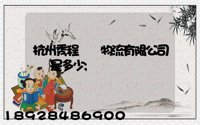 杭州秀程國際物流有限公司電話是多少