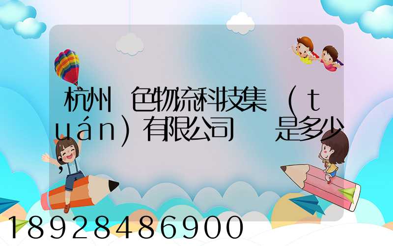 杭州綠色物流科技集團(tuán)有限公司電話是多少