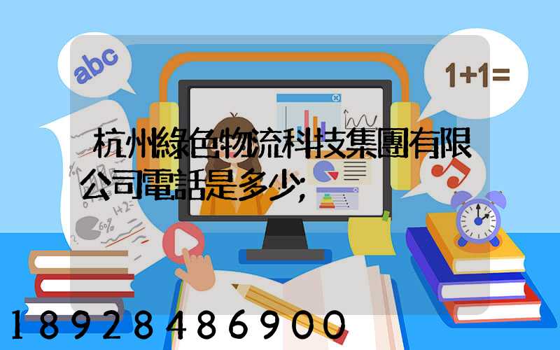 杭州綠色物流科技集團有限公司電話是多少