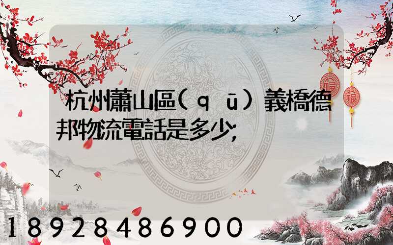 杭州蕭山區(qū)義橋德邦物流電話是多少