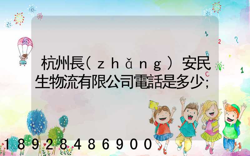 杭州長(zhǎng)安民生物流有限公司電話是多少