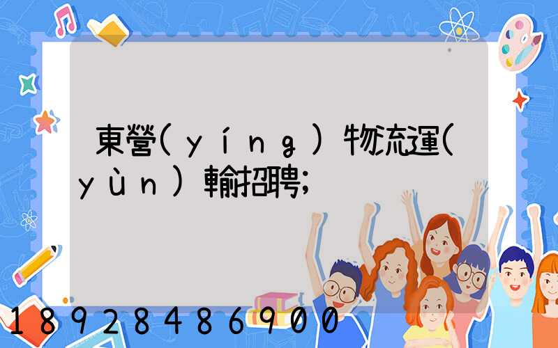 東營(yíng)物流運(yùn)輸招聘