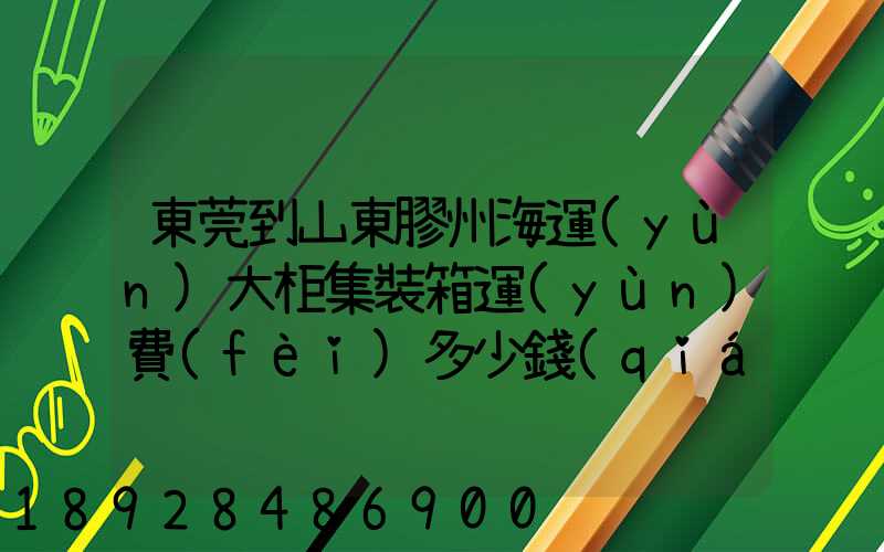 東莞到山東膠州海運(yùn)大柜集裝箱運(yùn)費(fèi)多少錢(qián)
