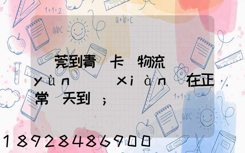 東莞到青島卡車物流陸運(yùn)現(xiàn)在正常幾天到貨