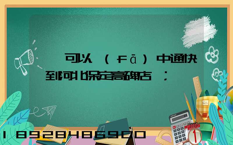 東莞可以發(fā)中通快遞到河北保定高碑店嗎