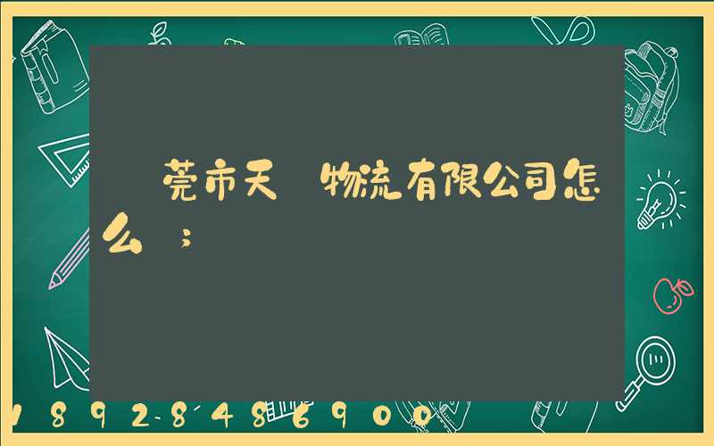 東莞市天祿物流有限公司怎么樣