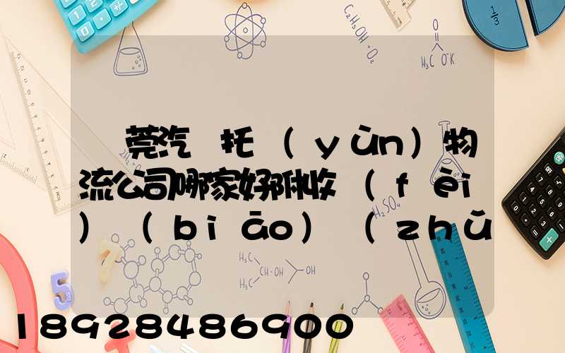 東莞汽車托運(yùn)物流公司哪家好附收費(fèi)標(biāo)準(zhǔn)