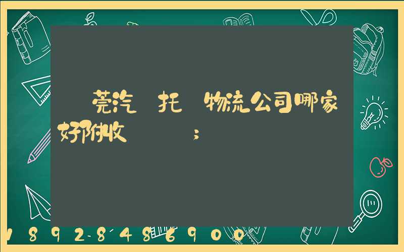 東莞汽車托運物流公司哪家好附收費標準