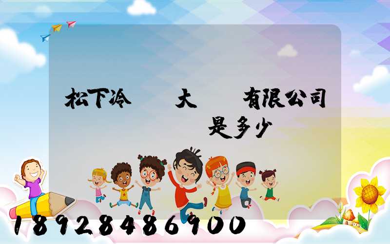 松下冷鏈(大連)有限公司電話(huà)是多少