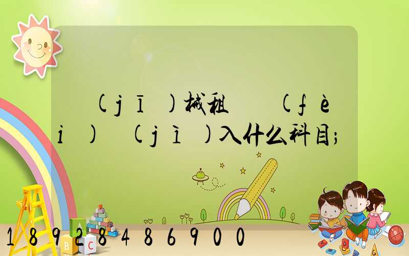 機(jī)械租賃費(fèi)計(jì)入什么科目