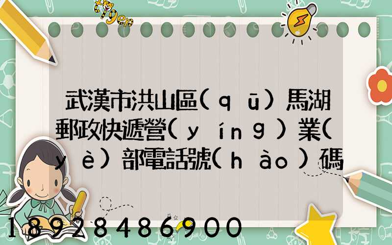 武漢市洪山區(qū)馬湖郵政快遞營(yíng)業(yè)部電話號(hào)碼