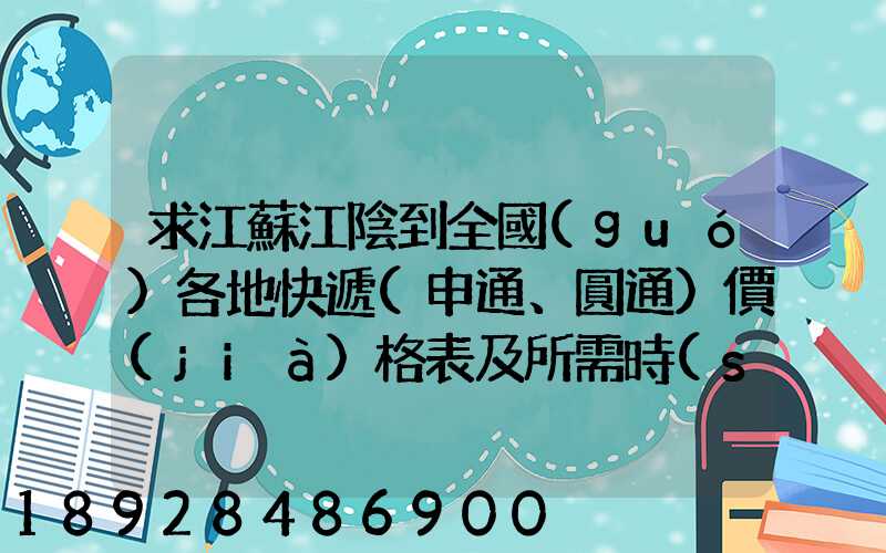 求江蘇江陰到全國(guó)各地快遞(申通、圓通)價(jià)格表及所需時(shí)間~~