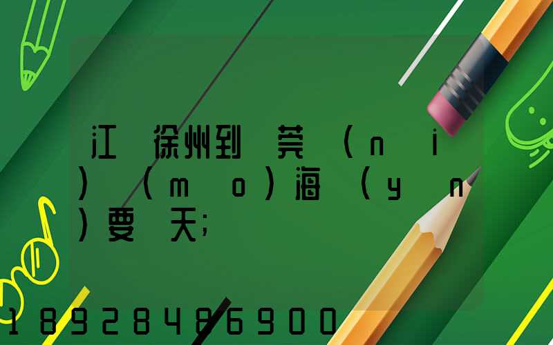 江蘇徐州到東莞內(nèi)貿(mào)海運(yùn)要幾天