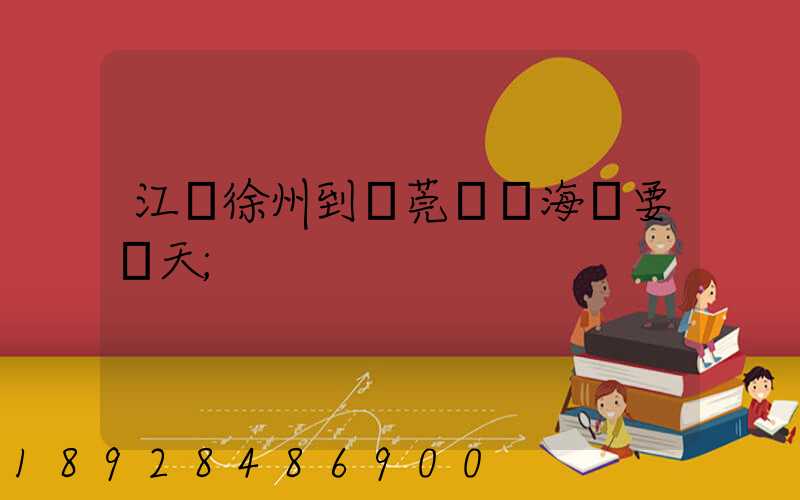 江蘇徐州到東莞內貿海運要幾天