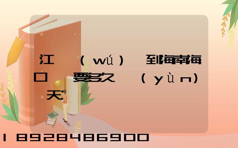 江蘇無(wú)錫到海南?？陧権S要多久陸運(yùn)幾天