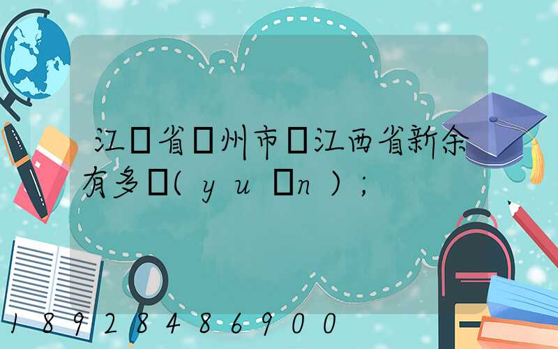 江蘇省蘇州市離江西省新余有多遠(yuǎn)