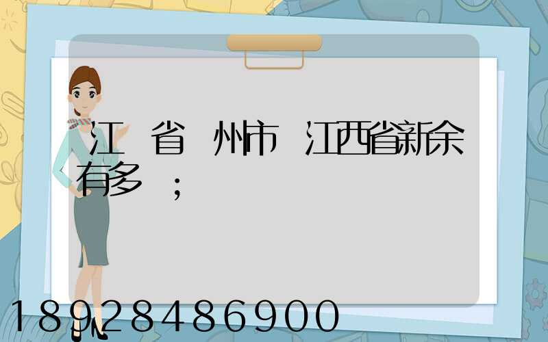 江蘇省蘇州市離江西省新余有多遠