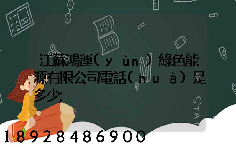 江蘇鴻運(yùn)綠色能源有限公司電話(huà)是多少