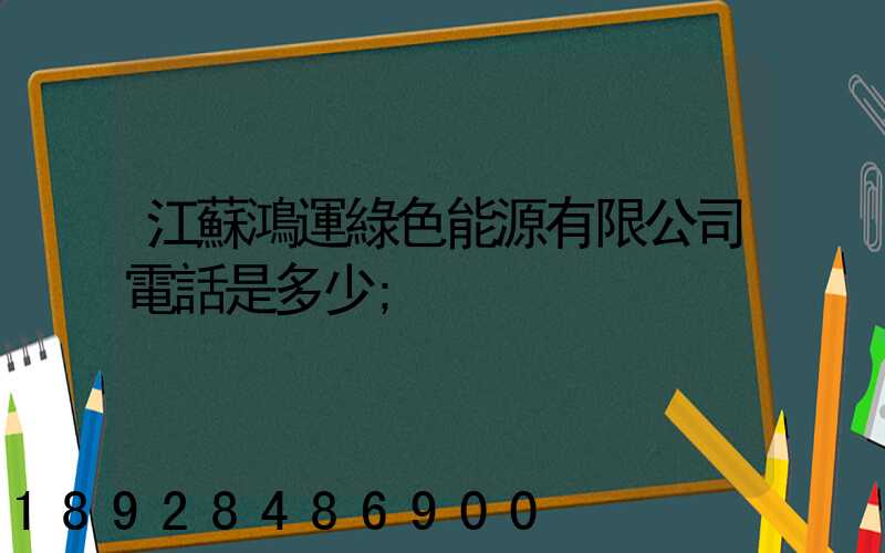 江蘇鴻運綠色能源有限公司電話是多少