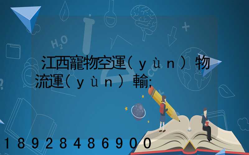 江西寵物空運(yùn)物流運(yùn)輸