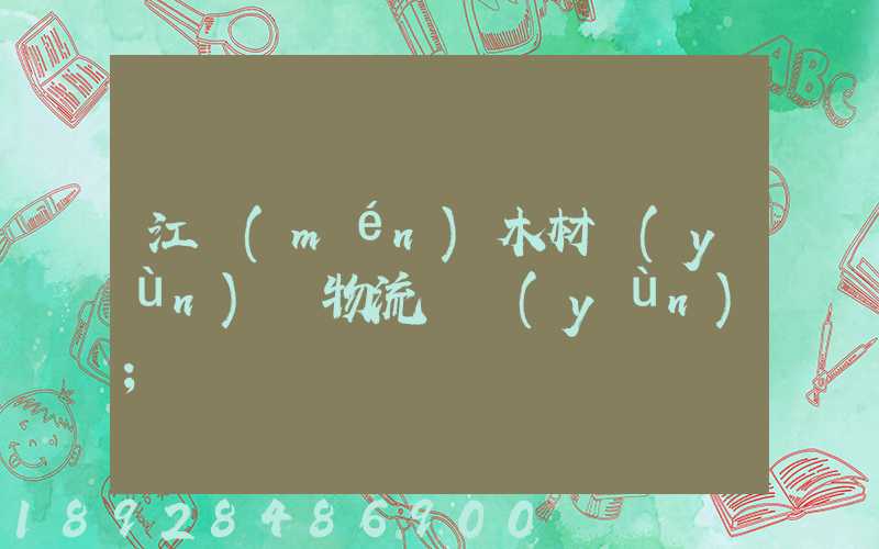 江門(mén)木材運(yùn)輸物流貨運(yùn)